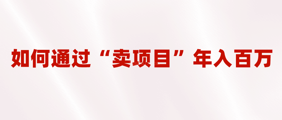 2023年最火项目:通过“卖项目”年入百万!普通人逆袭翻身的唯一出路-续财库